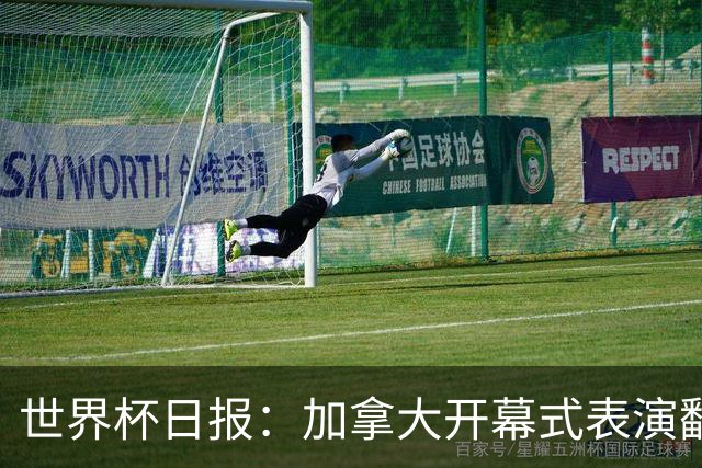 世界杯日报：加拿大开幕式表演翻车 三个东道主首战保持不败